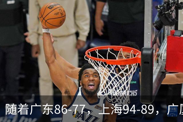 随着广东86-77,上海94-89,广厦81-82吉林,CBA最新积分榜出炉!