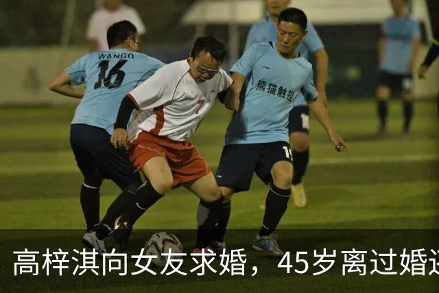 高梓淇向女友求婚,45岁离过婚还有个儿子,不被女方父母接受